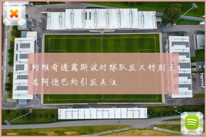 约维奇透露斯波对球队发火特别点名阿德巴约引发关注