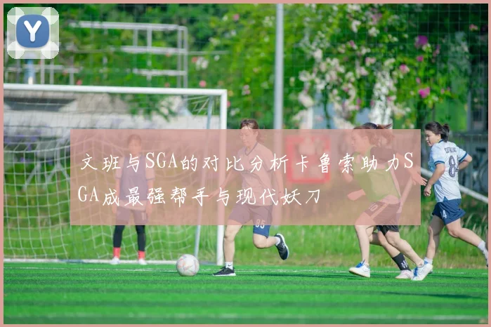文班与SGA的对比分析卡鲁索助力SGA成最强帮手与现代妖刀