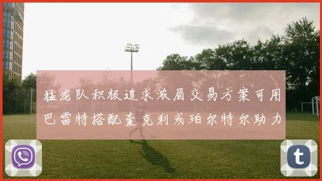 猛龙队积极追求浓眉交易方案可用巴雷特搭配奎克利或珀尔特尔助力交易
