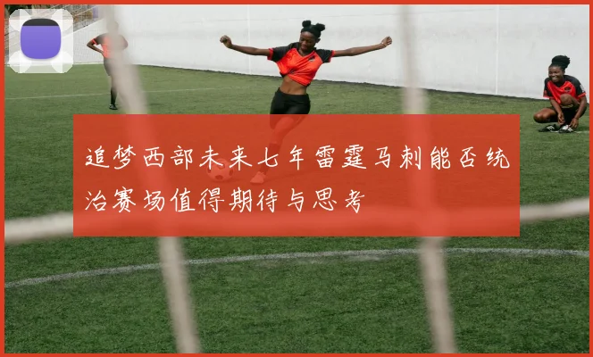追梦西部未来七年雷霆马刺能否统治赛场值得期待与思考