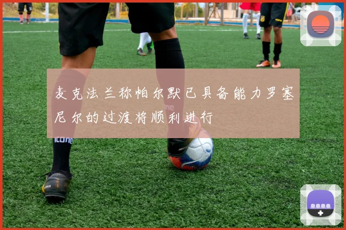 麦克法兰称帕尔默已具备能力罗塞尼尔的过渡将顺利进行