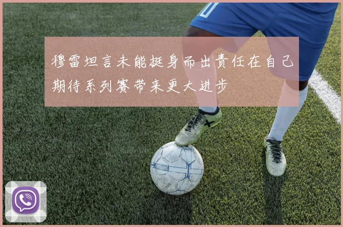 穆雷坦言未能挺身而出责任在自己期待系列赛带来更大进步
