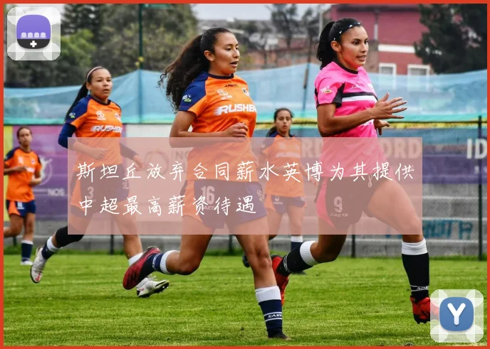 斯坦丘放弃合同薪水英博为其提供中超最高薪资待遇